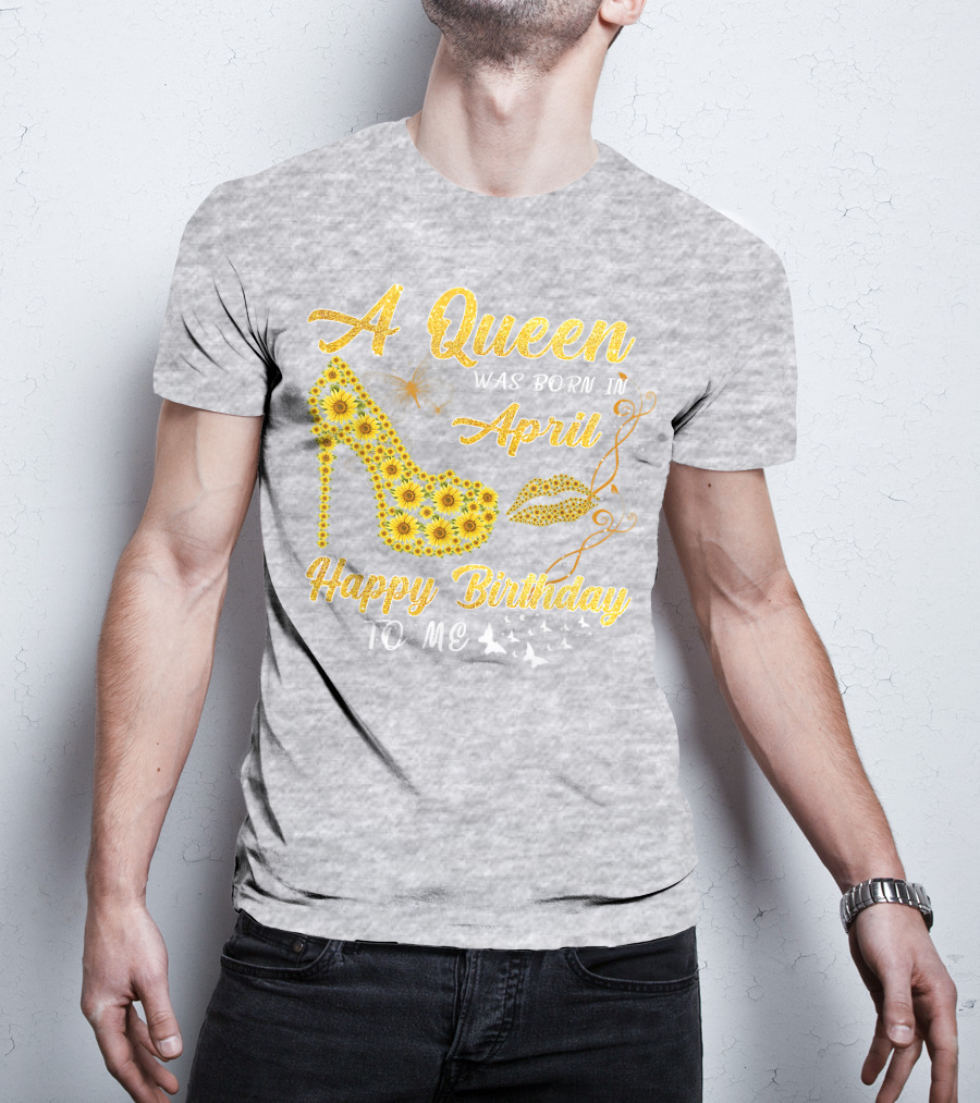 A Queen Was Born In April Sunflower High Heel Birthday Happy Birthday To Me T-Shirt