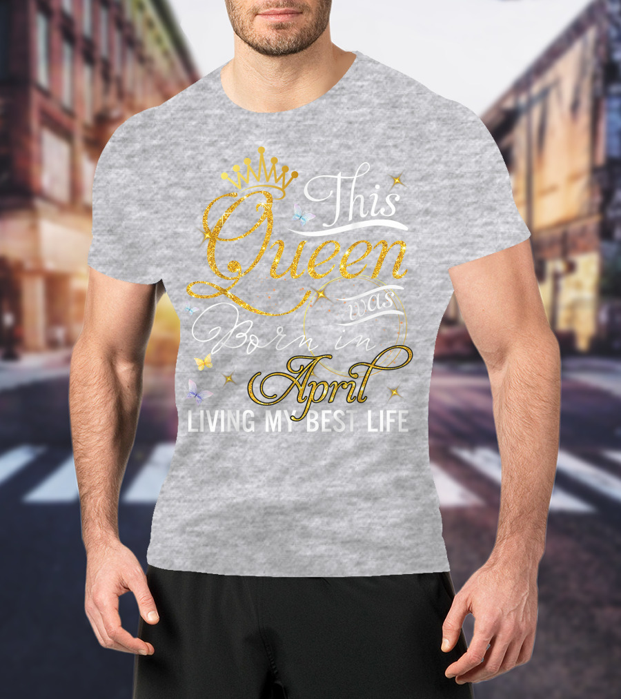 This Queen Was Born In April Living My Best Life With Crown And Sparkles T-Shirt