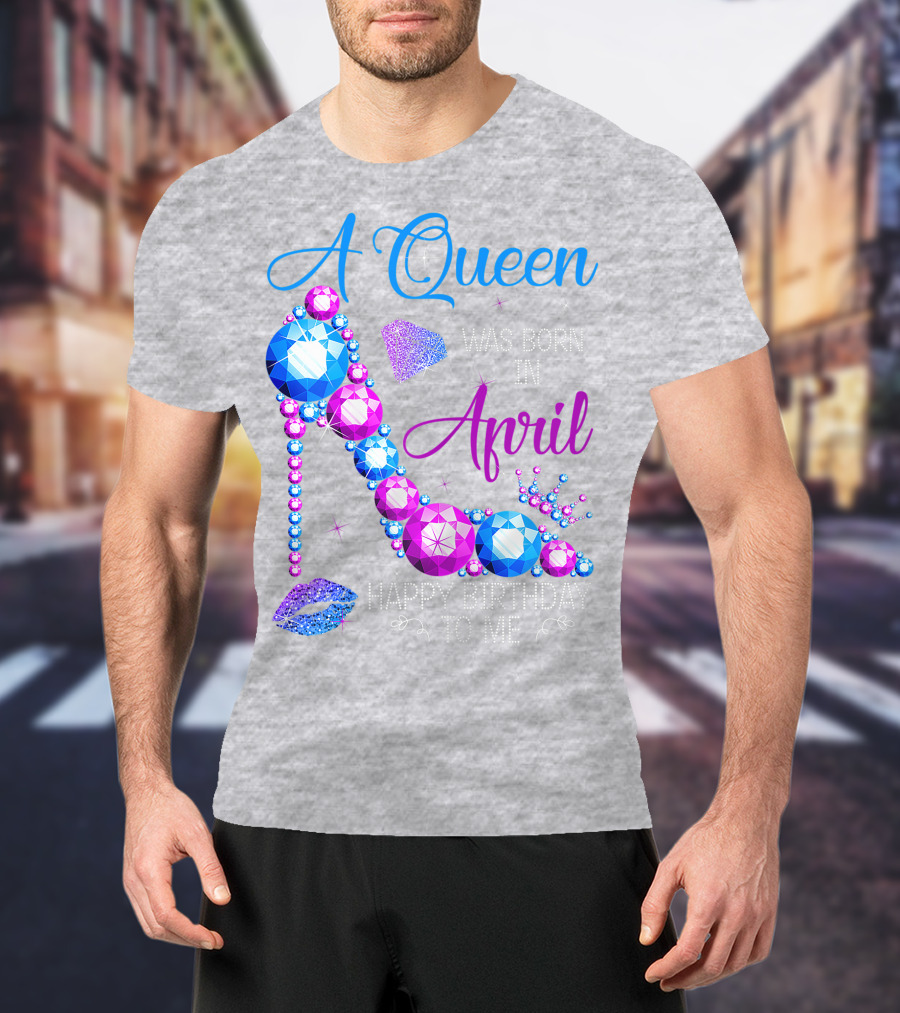 A Queen Was Born In April Happy Birthday To Me High Heel Jewel Design With Crown And Lip Print T-Shirt