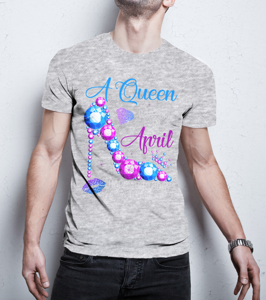A Queen Was Born In April Happy Birthday To Me High Heel Jewel Design With Crown And Lip Print T-Shirt