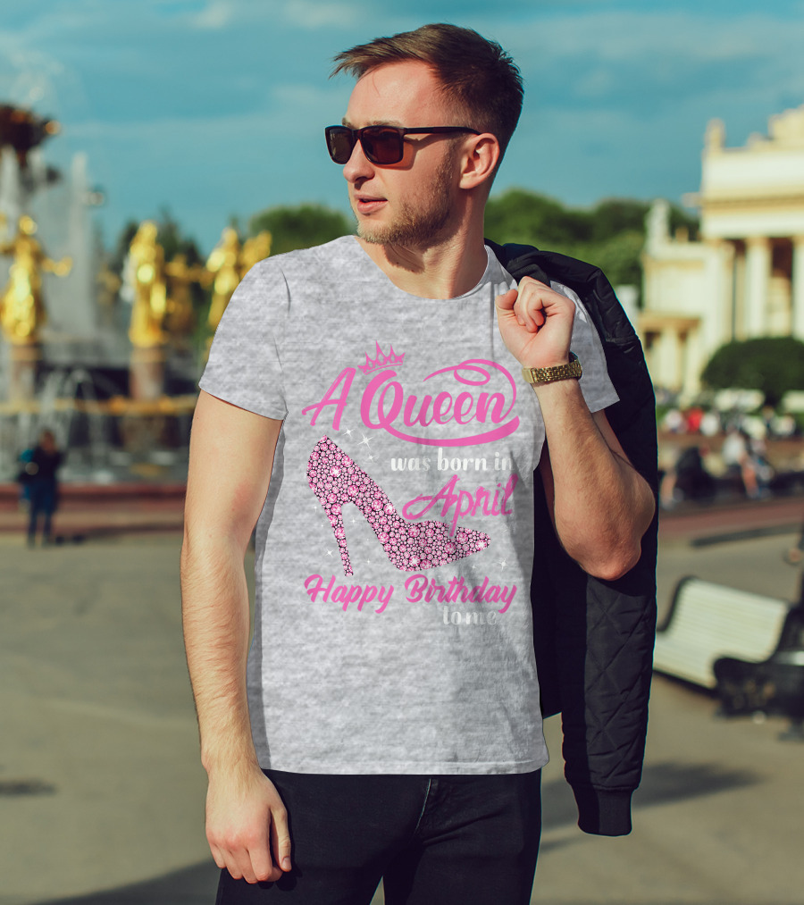 A Queen Was Born In April Happy Birthday To Me Pink High Heel T-Shirt