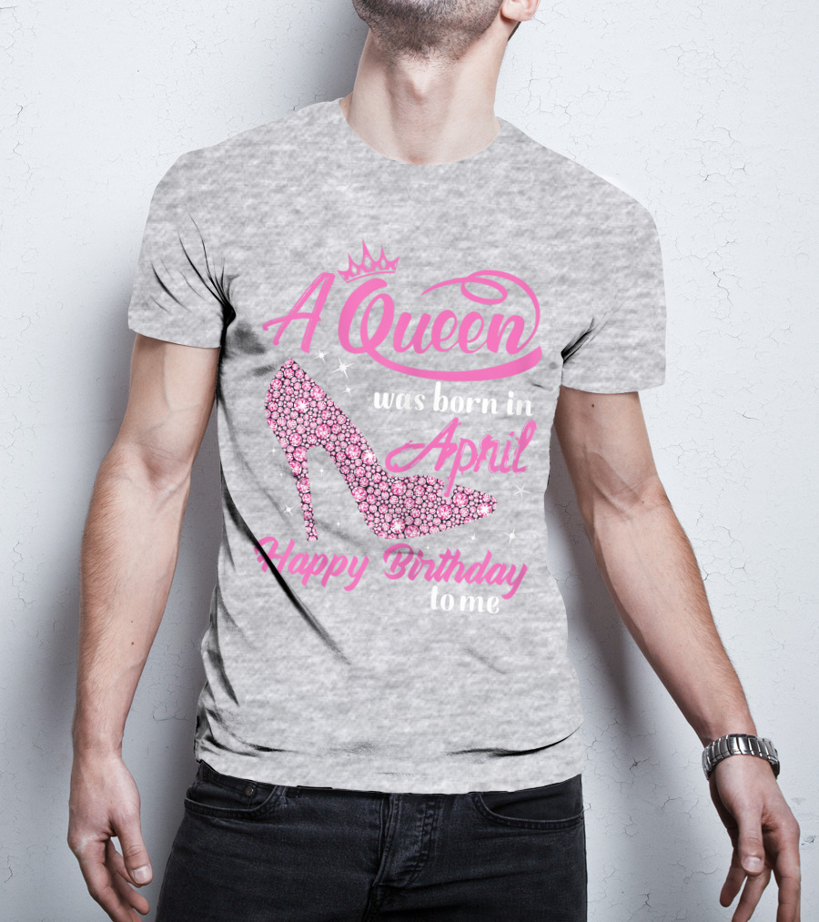 A Queen Was Born In April Happy Birthday To Me Pink High Heel T-Shirt