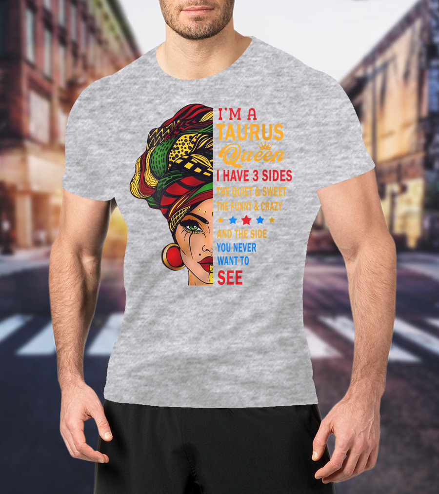 I'm A Taurus Queen I Have 3 Sides The Quiet And Sweet The Funny And Crazy And The Side You Never Want To See T-Shirt