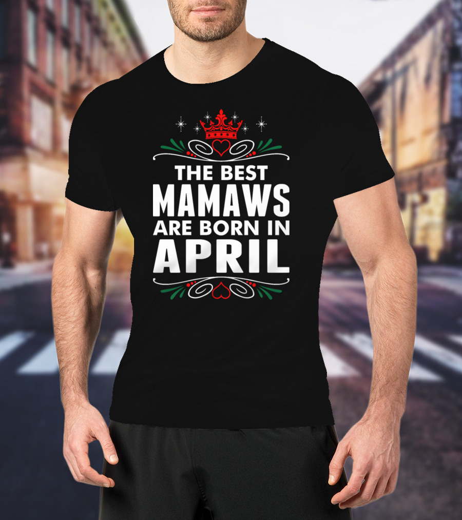 The Best Mamaws Are Born In April Crown Heart Flourishes T-Shirt