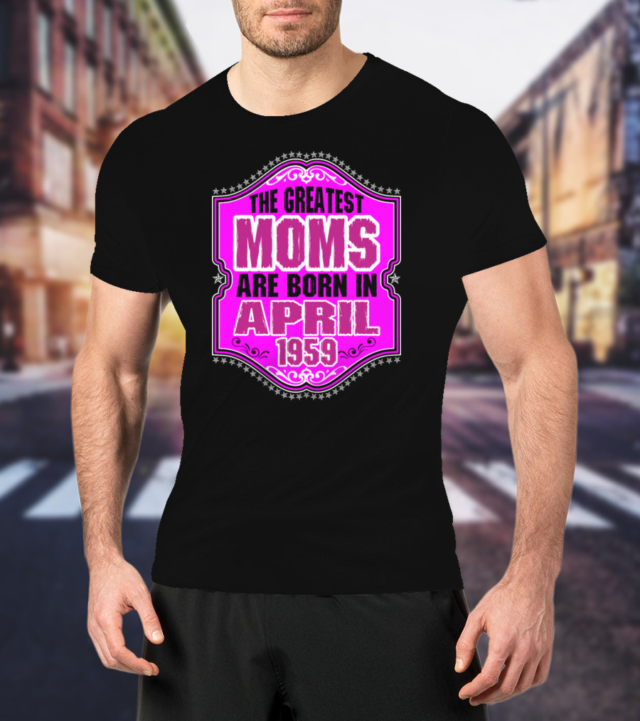 The Greatest Moms Born In April 1959 T-Shirt
