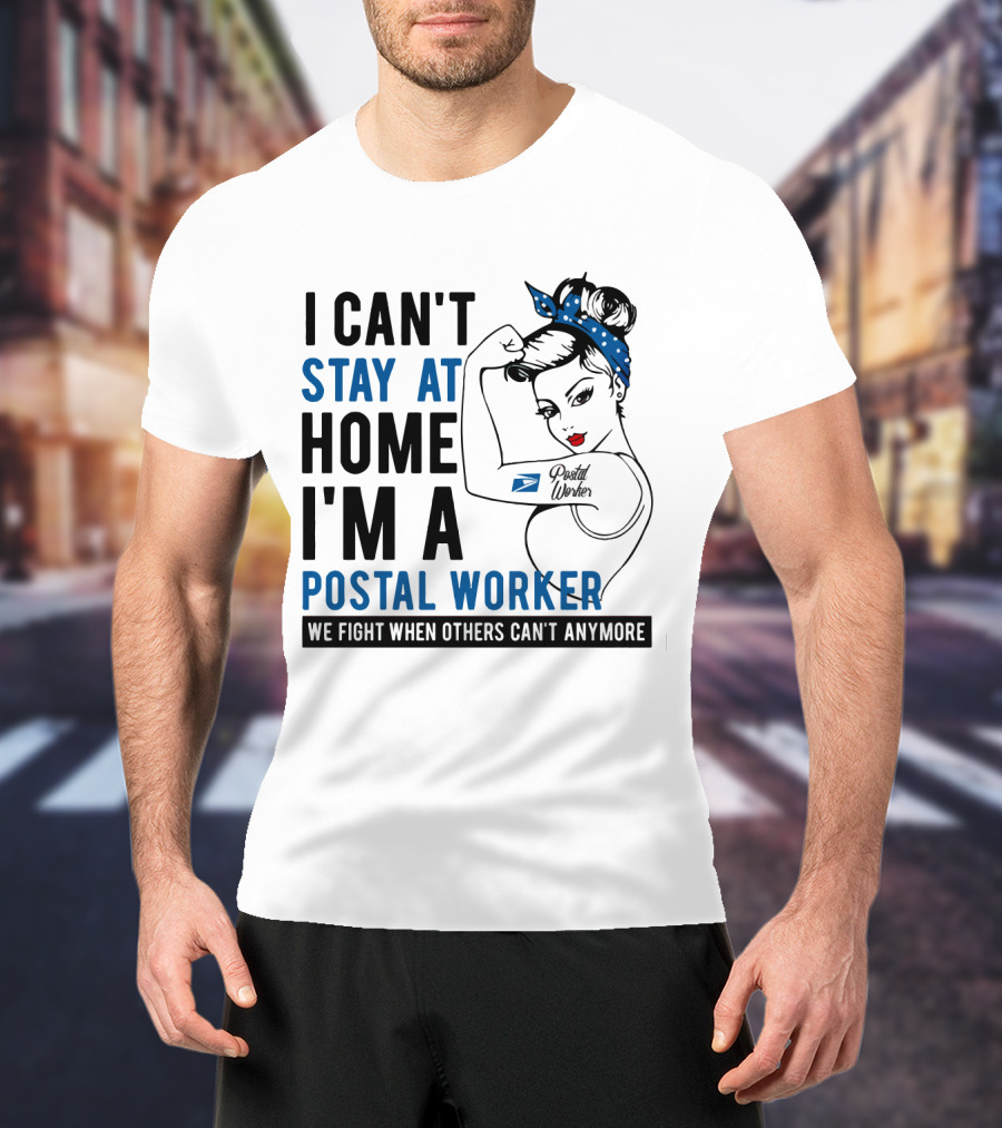 I Can't Stay At Home I'm A Postal Worker We Fight When Others Can't Anymore T-Shirt