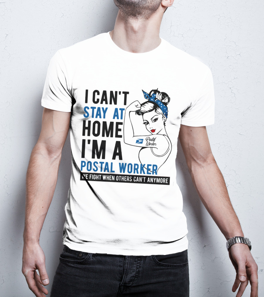 I Can't Stay At Home I'm A Postal Worker We Fight When Others Can't Anymore T-Shirt