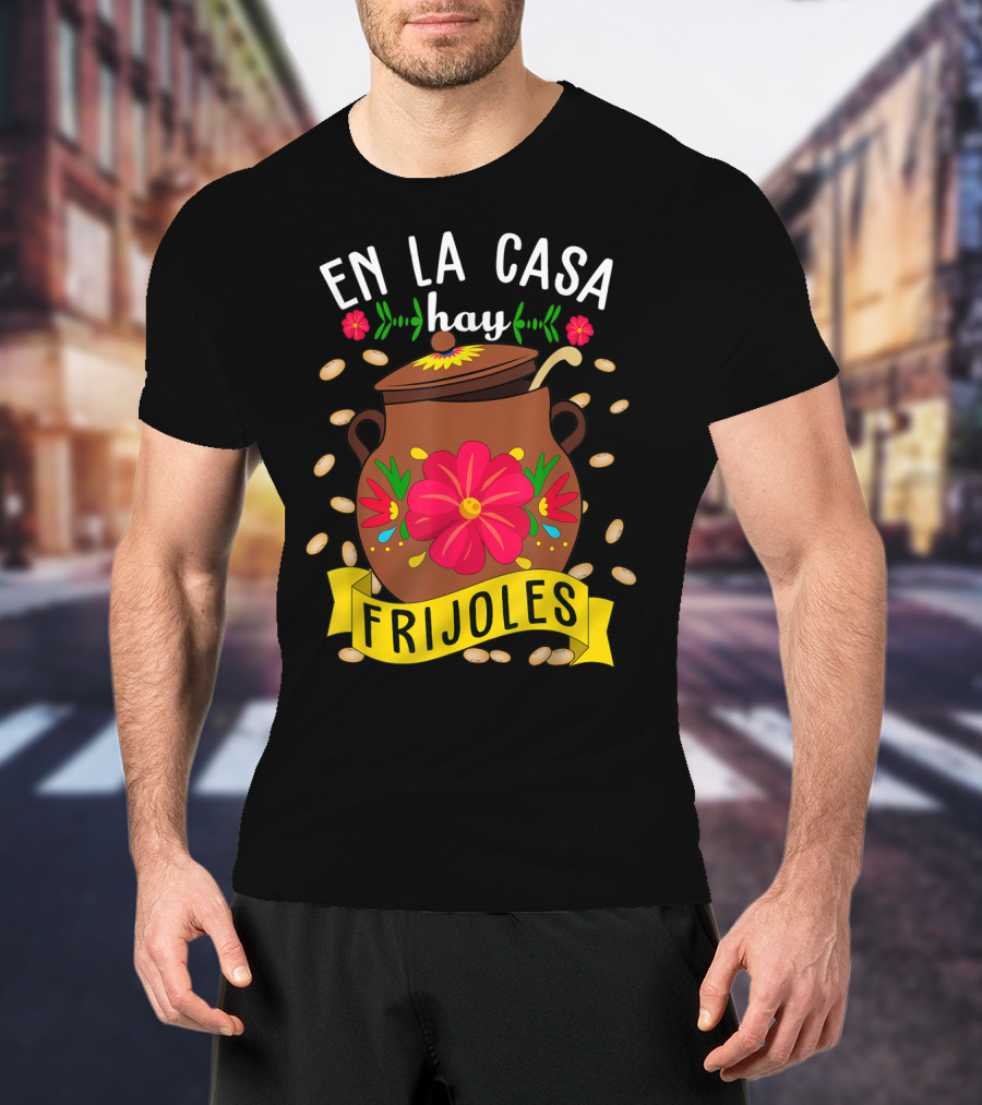 En La Casa Hay Frijoles Funny Mexican Mom Food Pot With Flowers And Beans T-Shirt