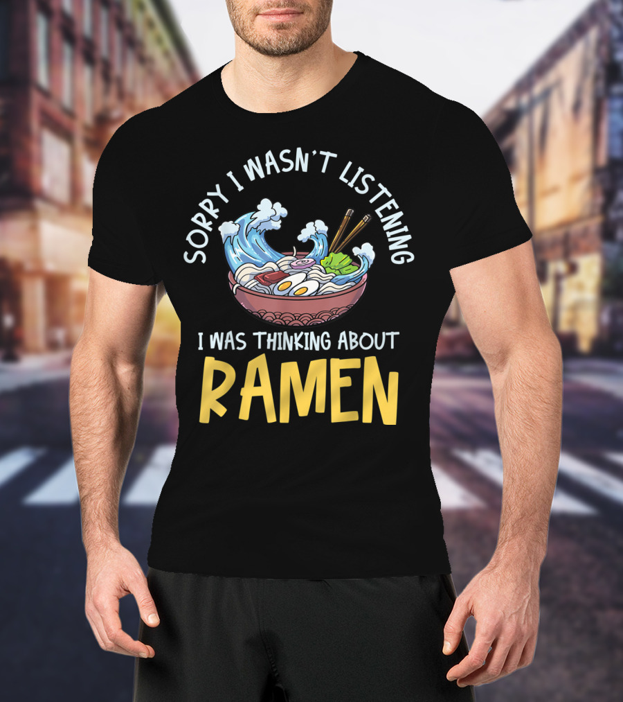 Sorry I Wasn't Listening I Was Thinking About Ramen Bowl Japanese Noodles Funny Anime T-Shirt