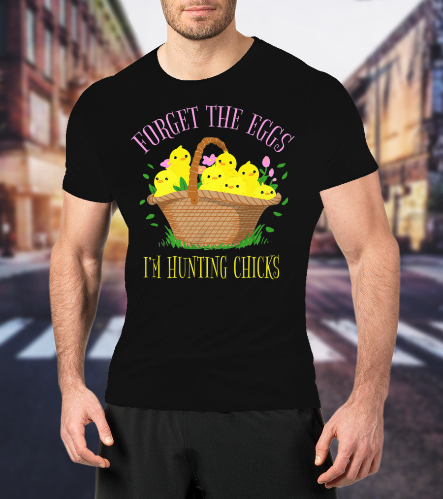 Forget The Eggs I'm Hunting Chicks Easter Basket With Yellow Chicks And Flowers T-Shirt
