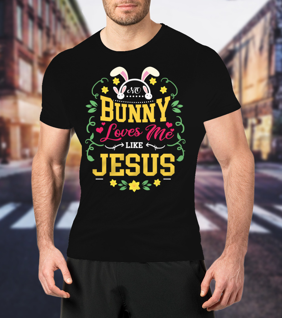 No Bunny Loves Me Like Jesus Christian Easter Flowers Hearts Bunny Ears T-Shirt