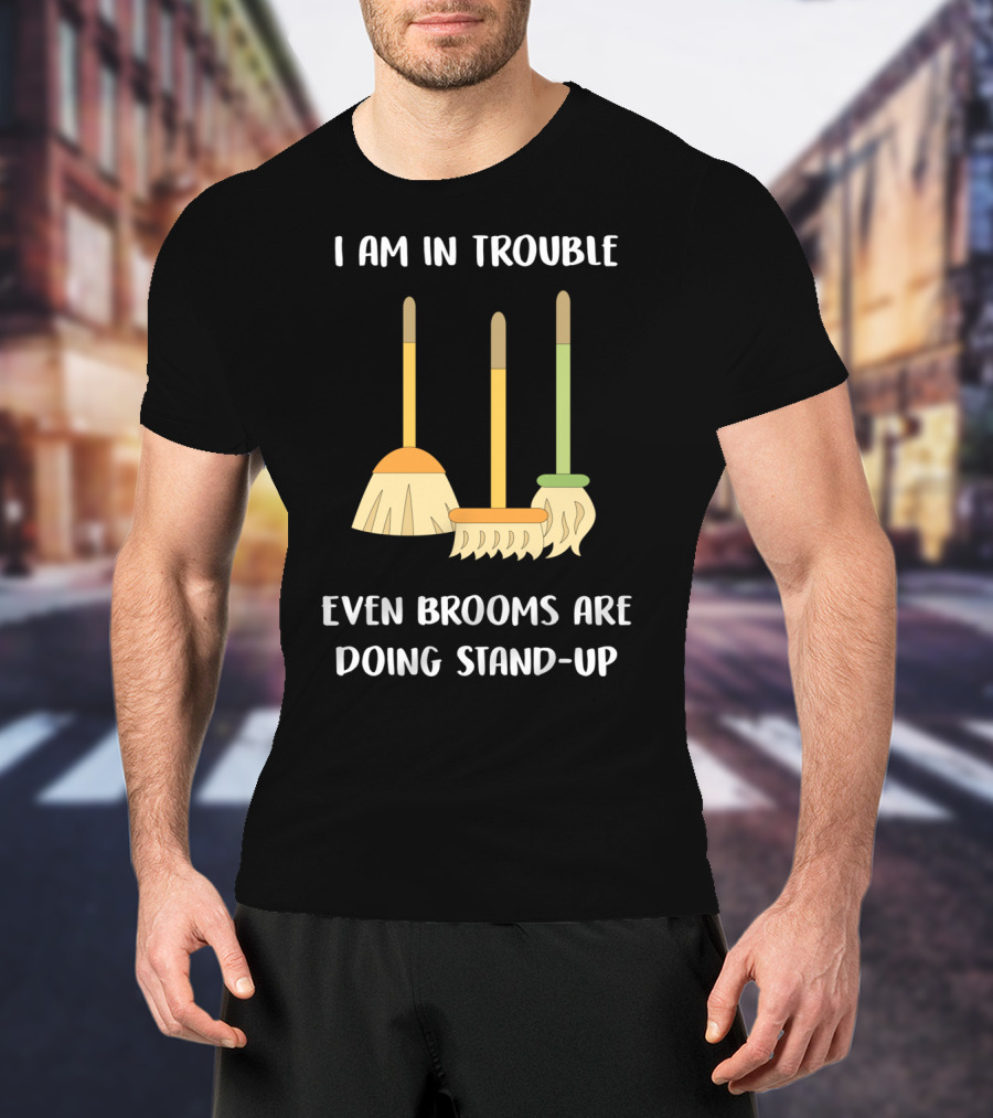 I Am In Trouble Even Brooms Are Doing Stand-Up T-Shirt