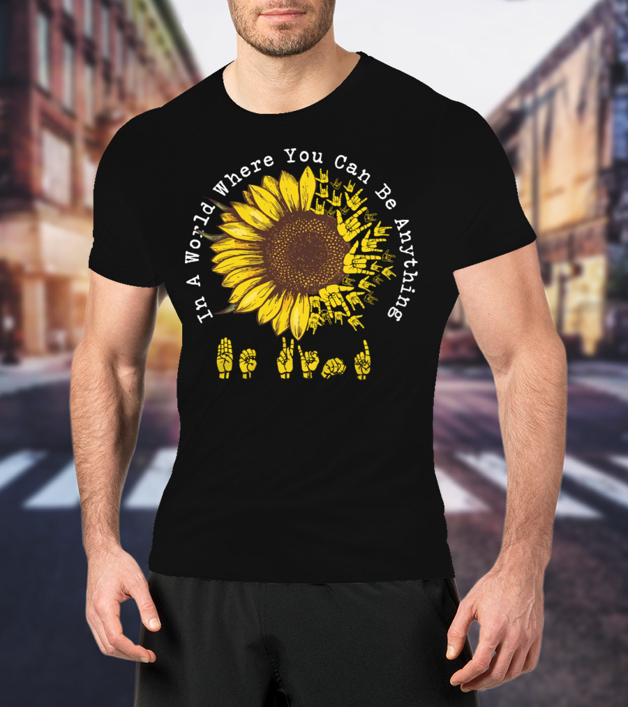 In A World Where You Can Be Anything Be Kind Sunflower Sign Language T-Shirt