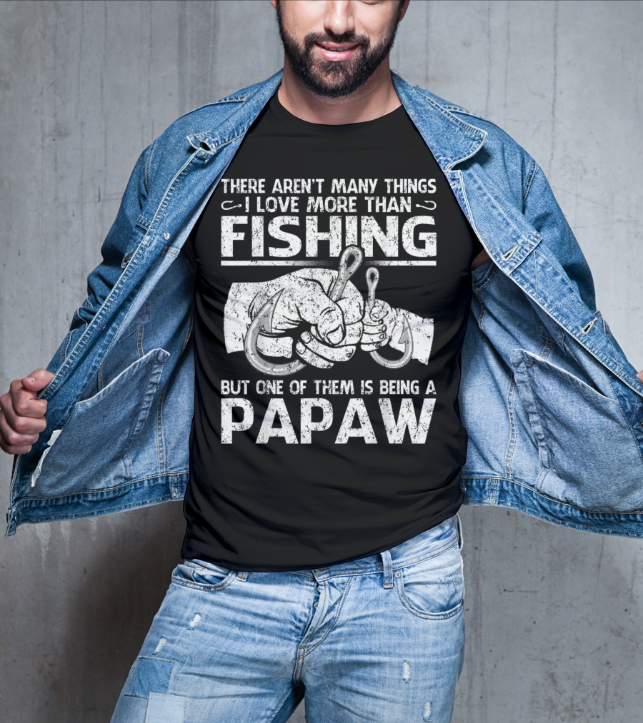 There Aren't Many Things I Love More Than Fishing But One Of Them Is Being A Papaw T-Shirt