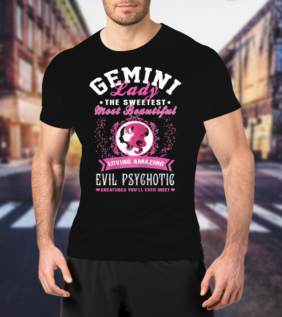 Gemini Lady The Sweetest Most Beautiful Loving Amazing Evil Psychotic Creatures You'll Ever Meet T-Shirt