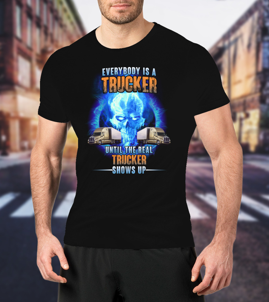 Everybody Is A Trucker Until The Real Trucker Shows Up Flame Skull Semi Trucks T-Shirt