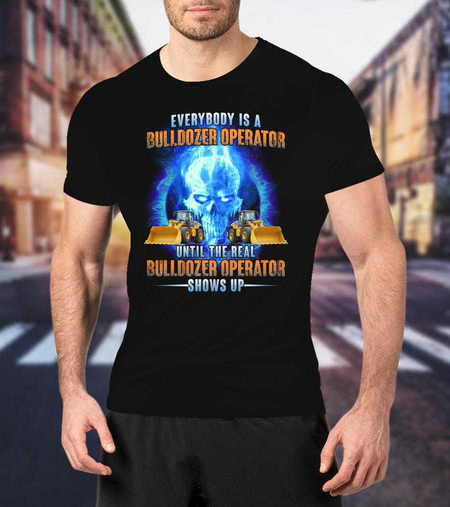 Everybody Is A Bulldozer Operator Until The Real Bulldozer Operator Shows Up Flame Skull T-Shirt