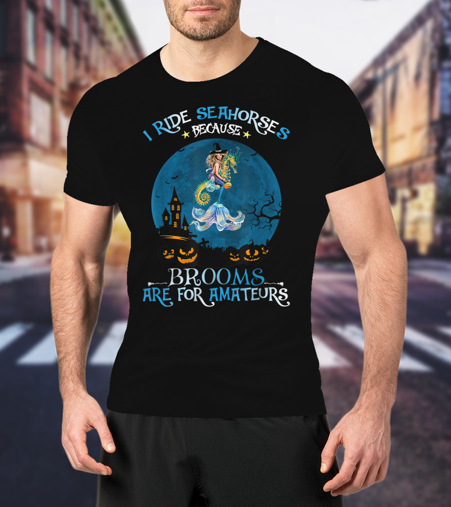 I Ride Seahorses Because Brooms Are For Amateurs Halloween Night T-Shirt