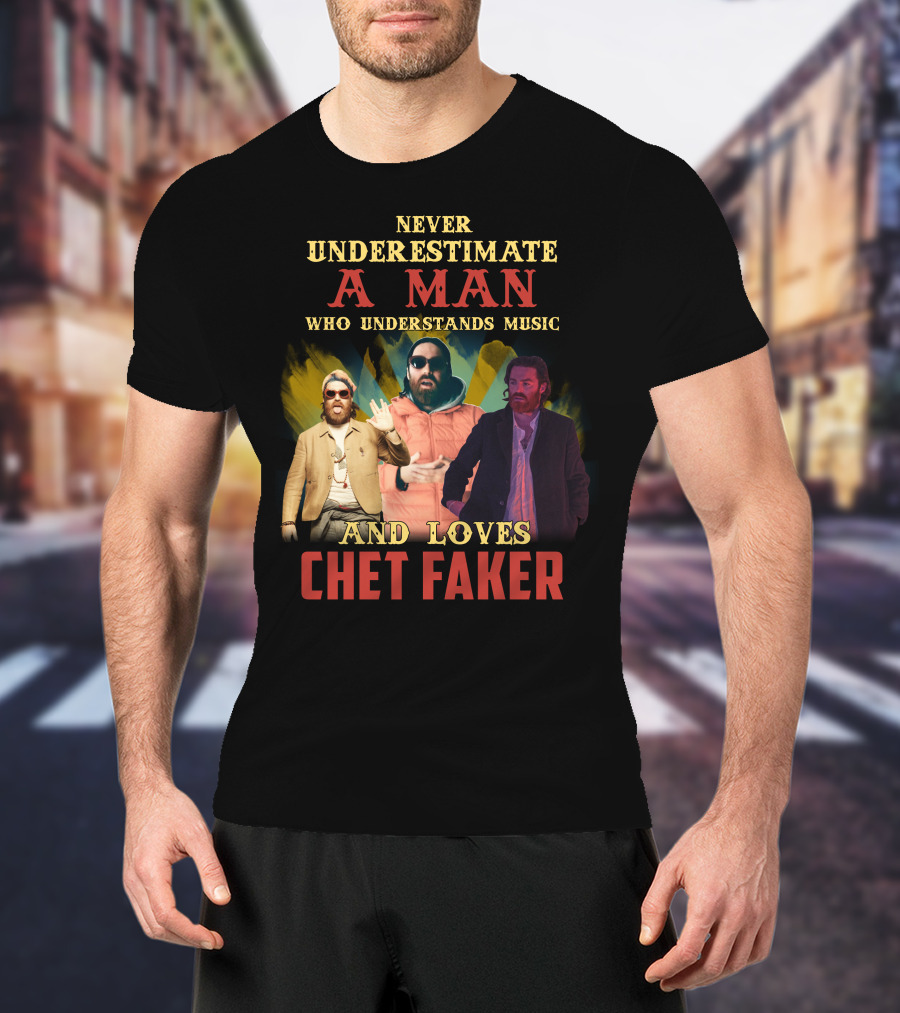 Never Underestimate A Man Who Understands Music And Loves Chet Faker T-Shirt
