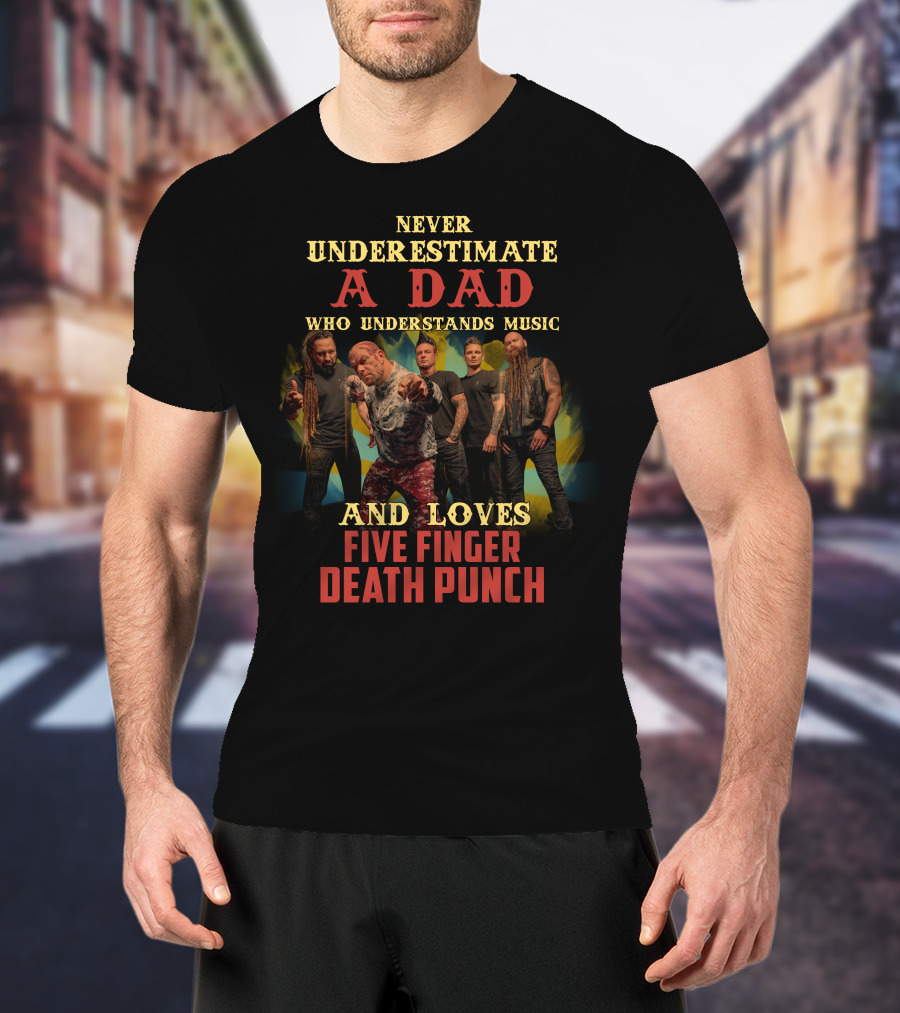 Never Underestimate A Dad Who Understands Music And Loves Five Finger Death Punch T-Shirt