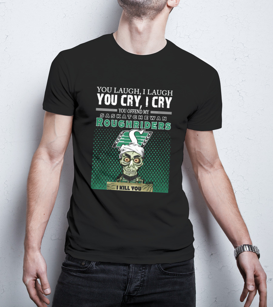 You Laugh You Cry You Offend My Saskatchewan Roughriders I Kill You T-Shirt