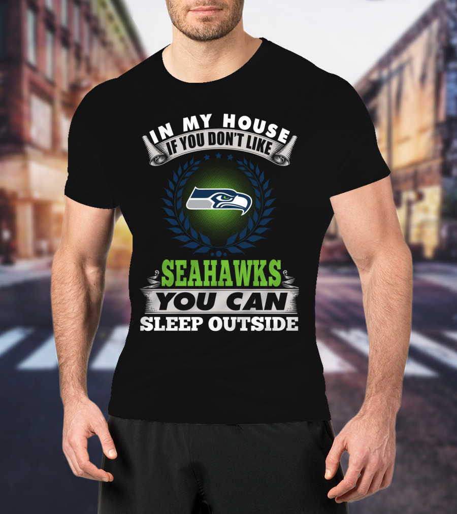 In My House If You Don't Like Seahawks You Can Sleep Outside Seattle Seahawks T-Shirt