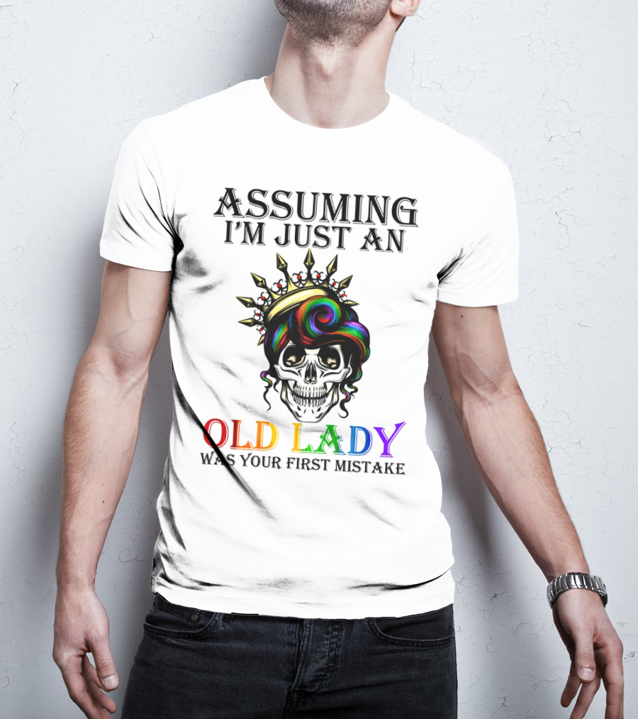 Assuming I'm Just An Old Lady Colorful Skull Crown Was Your First Mistake T-Shirt