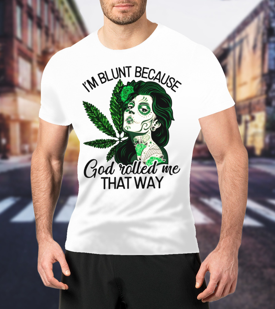 I'm Blunt Because God Rolled Me That Way Sugar Skull Woman With Green Leaf Tattoo T-Shirt