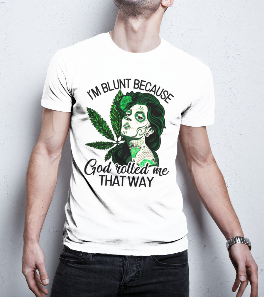 I'm Blunt Because God Rolled Me That Way Sugar Skull Woman With Green Leaf Tattoo T-Shirt