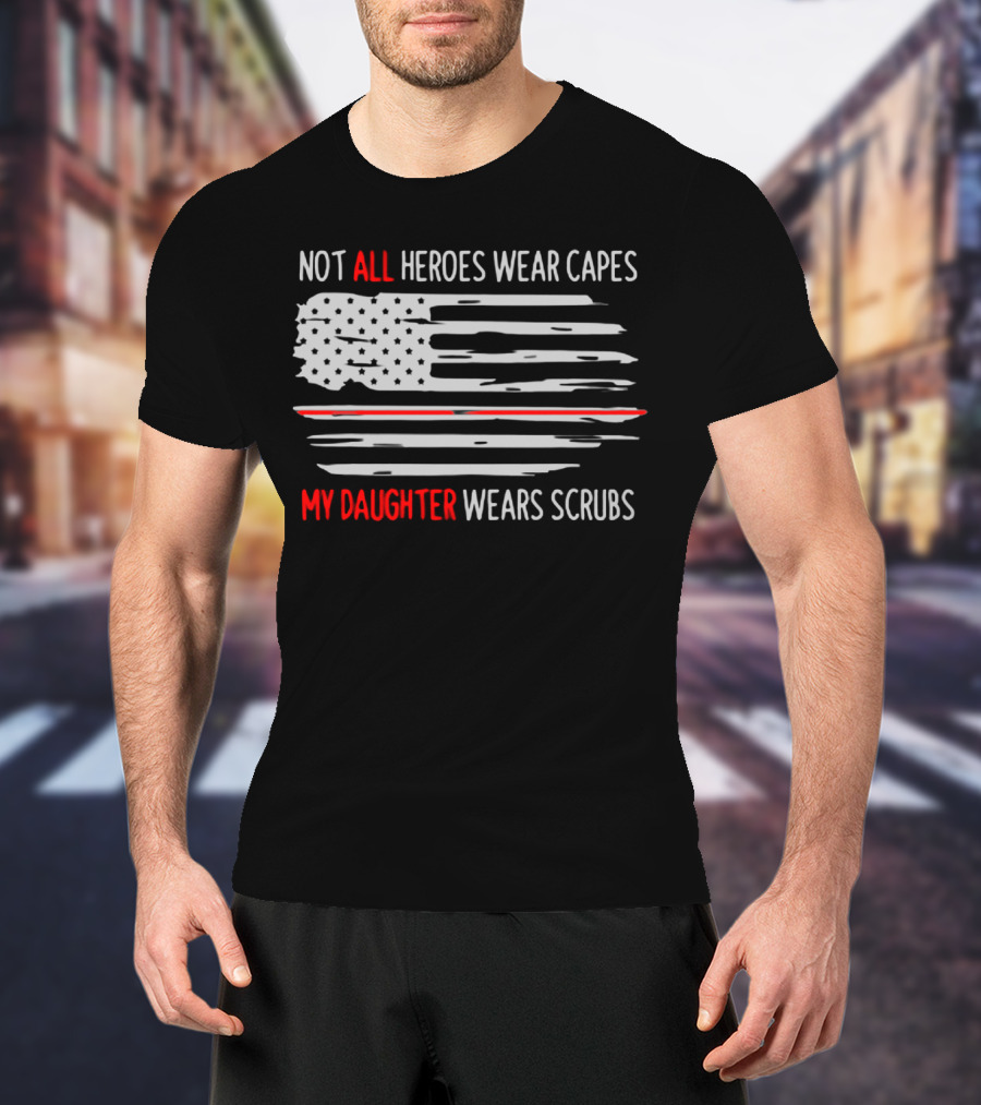 Not All Heroes Wear Capes My Daughter Wears Scrubs American Flag T-Shirt