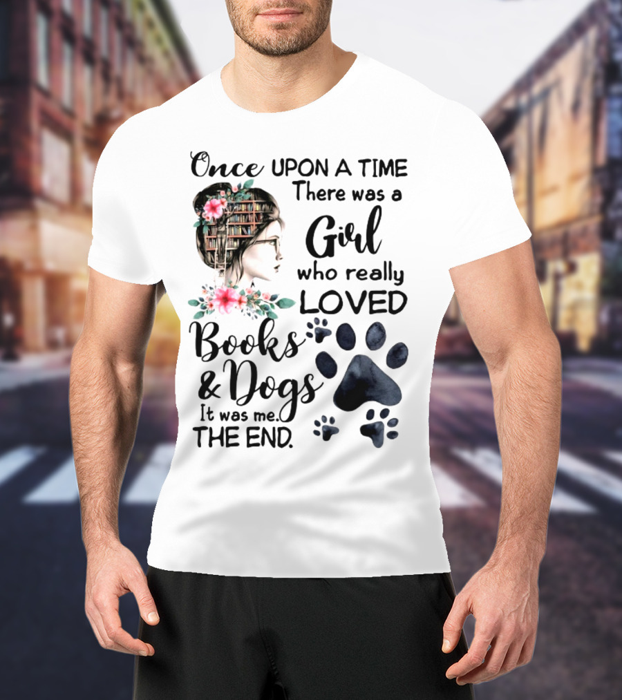 Once Upon A Time There Was A Girl Who Really Loved Books And Dogs It Was Me The End T-Shirt