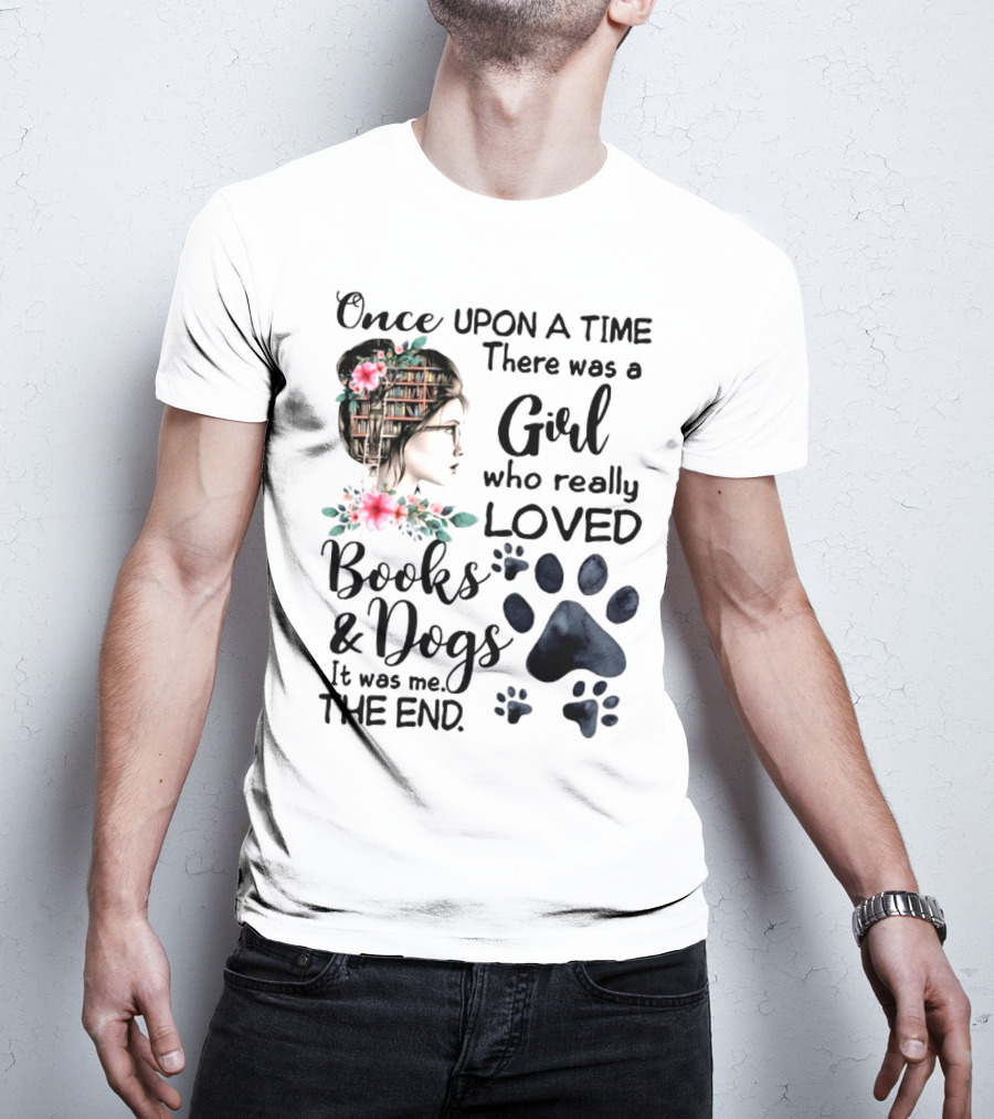 Once Upon A Time There Was A Girl Who Really Loved Books And Dogs It Was Me The End T-Shirt