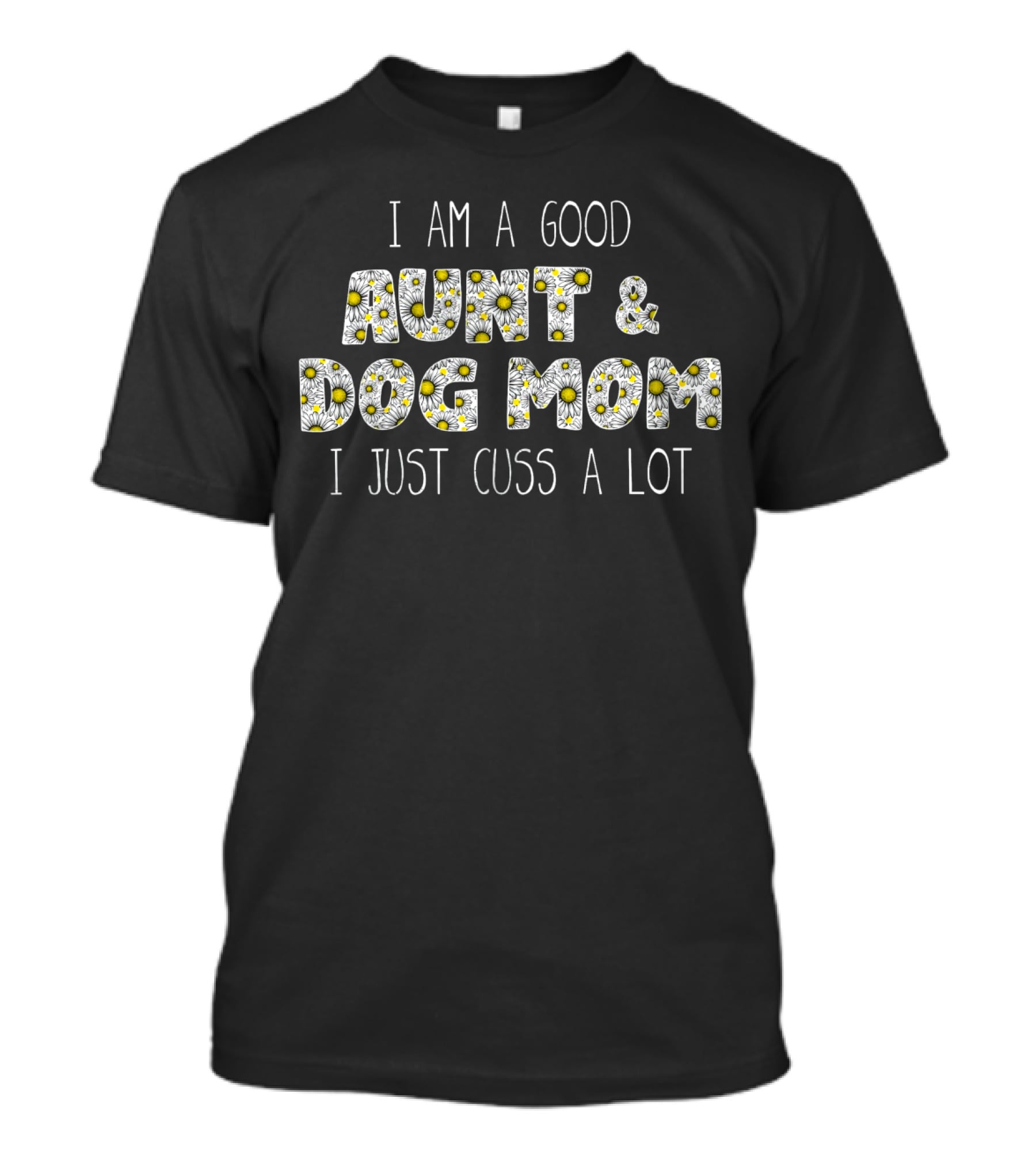 I Am A Good Aunt And Dog Mom I Just Cuss A Lot Daisy T-Shirt