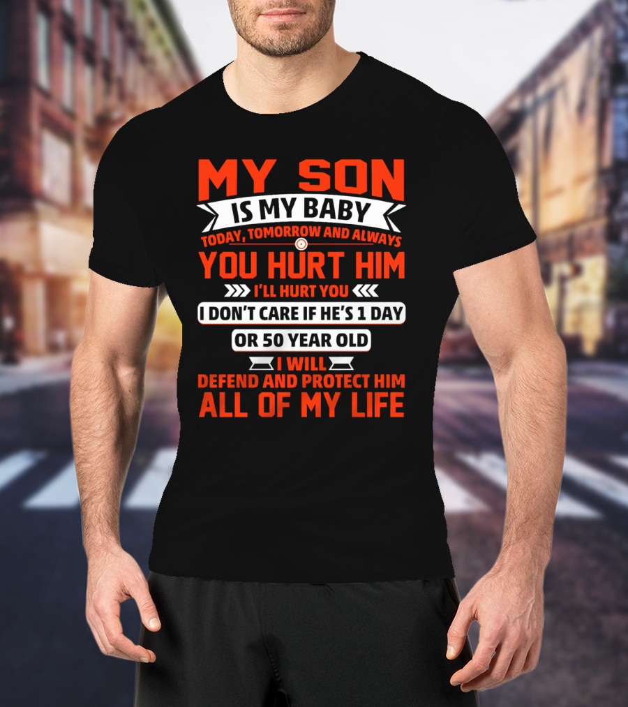 My Son Is My Baby Today Tomorrow And Always You Hurt Him I'll Hurt You I Don't Care If He's 1 Day OR 50 Year Old I Will Defend And Protect Him All Of My Life T-Shirt