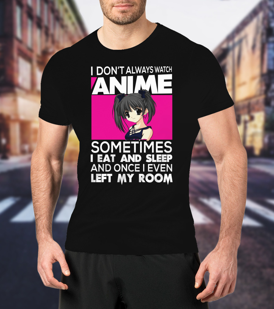 I Don't Always Watch Anime Sometimes I Eat And Sleep Manga Otaku Kawaii Japanese T-Shirt