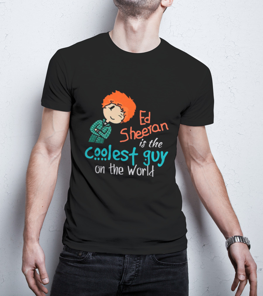Ed Sheeran Is The Coolest Guy On The World T-Shirt