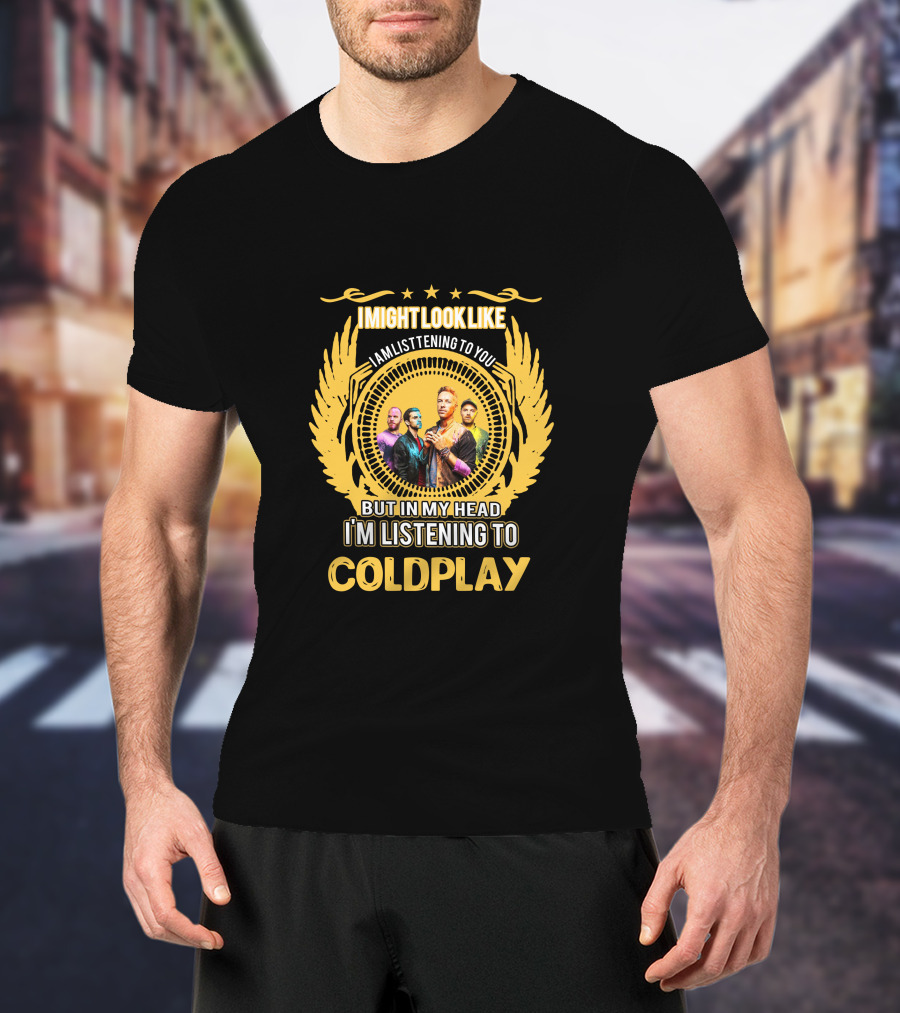 I Might Look Like I Am Listening To You But In My Head I'm Listening To Coldplay T-Shirt