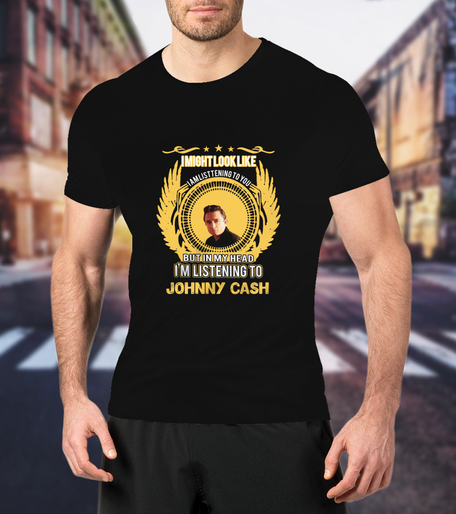 I Might Look Like I'm Listening To You But In My Head I'm Listening To Johnny Cash T-Shirt