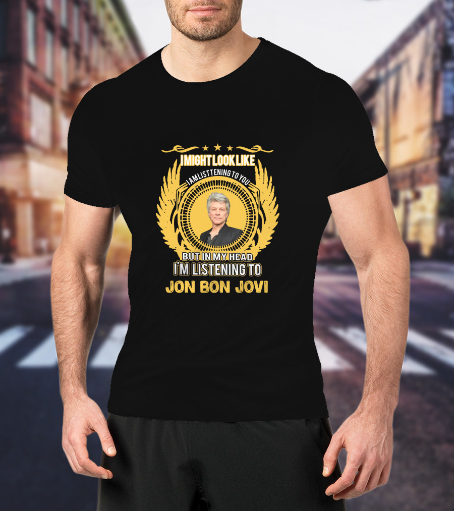 I Might Look Like I Am Listening To You But In My Head I'm Listening To Jon Bon Jovi T-Shirt