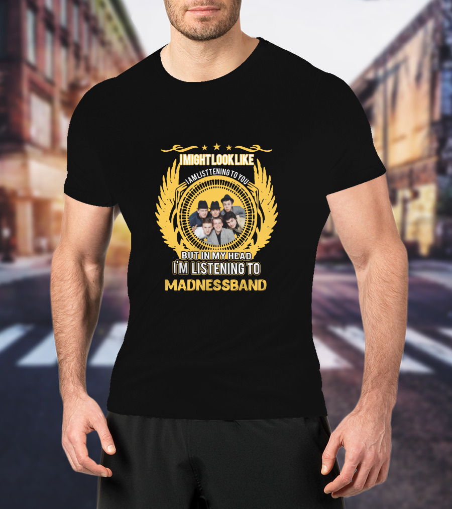 I Might Look Like I Am Listening To You But In My Head I'm Listening To Madness Band T-Shirt
