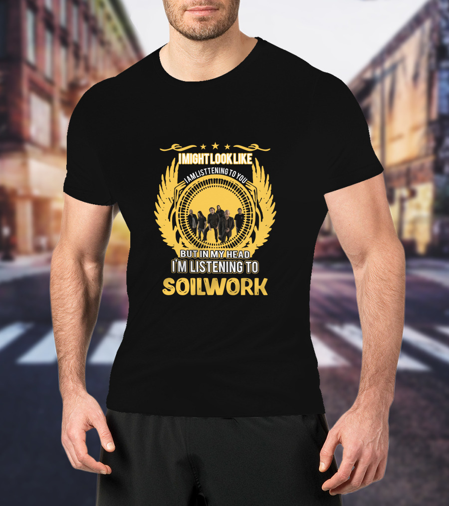 I Might Look Like I'm Listening To You But In My Head I'm Listening To Soilwork T-Shirt