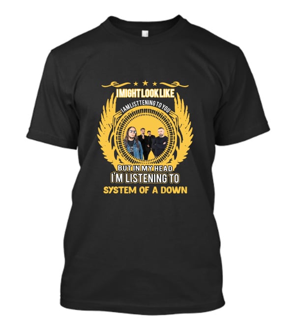 I Might Look Like I'm Listening To You But In My Head I'm Listening To System Of A Down T-Shirt