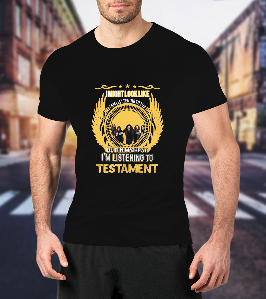 I Might Look Like I Am Listening To You But In My Head I'm Listening To Testament T-Shirt