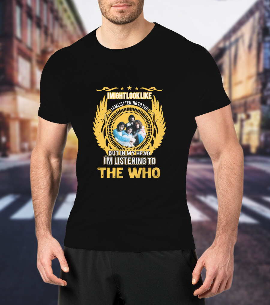I Might Look Like I Am Listening To You But In My Head I'm Listening To The Who T-Shirt