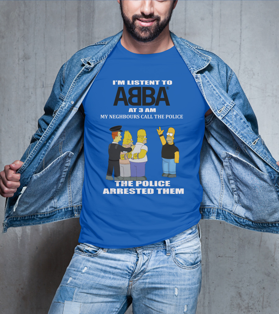 I'm Listen To Abba At 3 Am My Neighbours Call The Police The Police Arrested Them T-Shirt