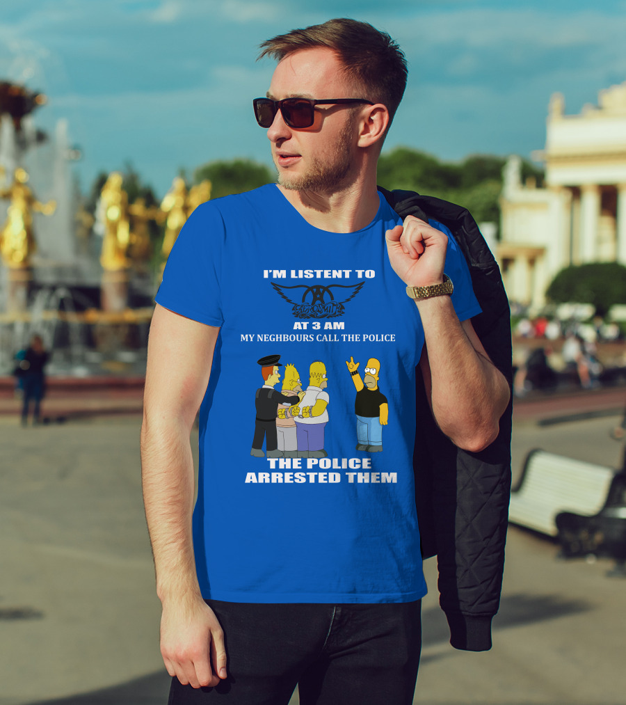 I'm Listen To Aerosmith At 3 AM My Neighbours Call The Police The Police Arrested Them T-Shirt