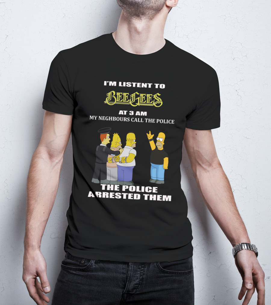 I'm Listen To Bee Gees Neighbours Call The Police Arrested Them T-Shirt