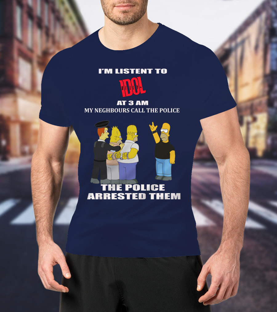 I'm Listen To Billy Idol At 3 AM My Neighbours Call The Police The Police Arrested Them T-Shirt