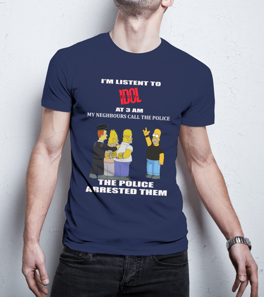 I'm Listen To Billy Idol At 3 AM My Neighbours Call The Police The Police Arrested Them T-Shirt