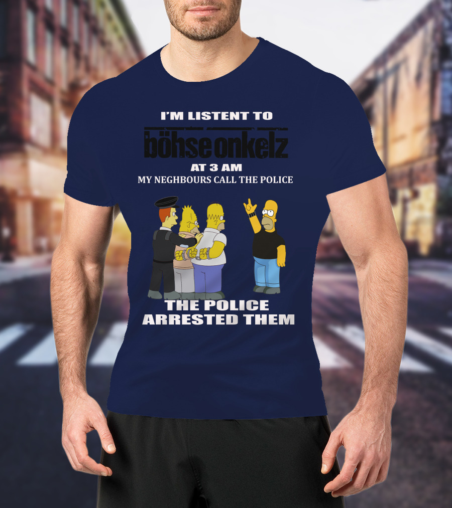 I'm Listen To Böhse Onkelz At 3 Am My Neighbours Call The Police The Police Arrested Them T-Shirt